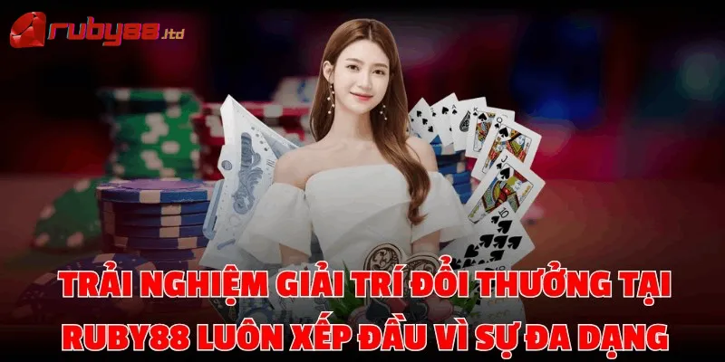 Trải nghiệm giải trí đổi thưởng tại Ruby88 luôn xếp đầu vì sự đa dạng